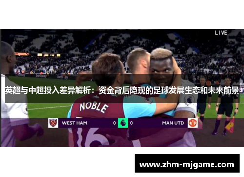 英超与中超投入差异解析：资金背后隐现的足球发展生态和未来前景