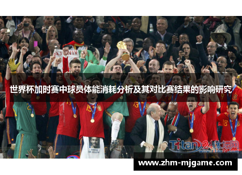 世界杯加时赛中球员体能消耗分析及其对比赛结果的影响研究