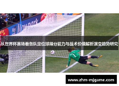 从世界杯赛场看各队定位球得分能力与战术价值解析演变趋势研究