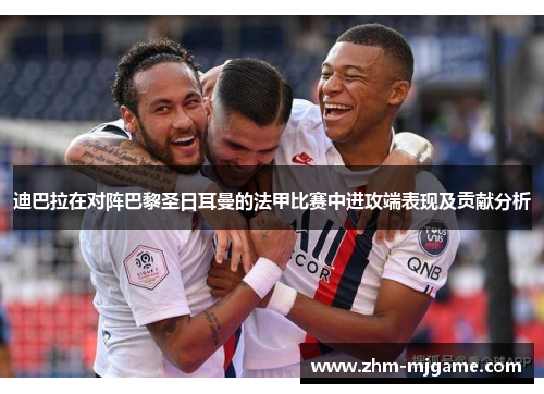迪巴拉在对阵巴黎圣日耳曼的法甲比赛中进攻端表现及贡献分析