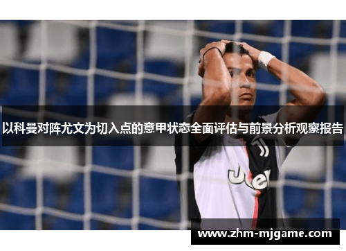 以科曼对阵尤文为切入点的意甲状态全面评估与前景分析观察报告