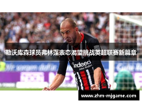 勒沃库森球员弗林蓬表态渴望挑战英超联赛新篇章 勒沃库森球员弗林蓬表态渴望挑战英超联赛新篇章
