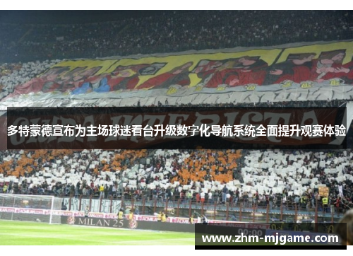多特蒙德宣布为主场球迷看台升级数字化导航系统全面提升观赛体验