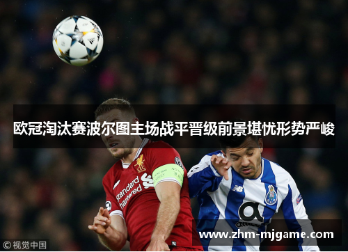 欧冠淘汰赛波尔图主场战平晋级前景堪忧形势严峻