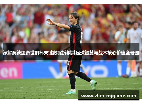 深解莫德里奇世俱杯关键数据折射其足球智慧与战术核心价值全景图