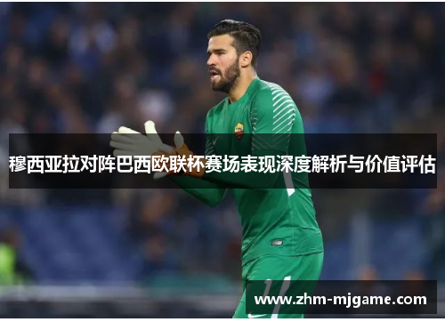 穆西亚拉对阵巴西欧联杯赛场表现深度解析与价值评估