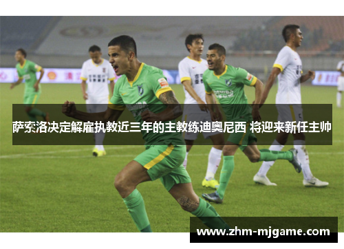 萨索洛决定解雇执教近三年的主教练迪奥尼西 将迎来新任主帅 萨索洛决定解雇执教近三年的主教练迪奥尼西 将迎来新任主帅