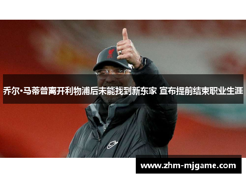 乔尔·马蒂普离开利物浦后未能找到新东家 宣布提前结束职业生涯