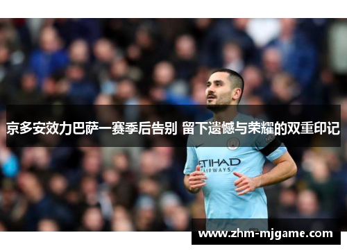 京多安效力巴萨一赛季后告别 留下遗憾与荣耀的双重印记