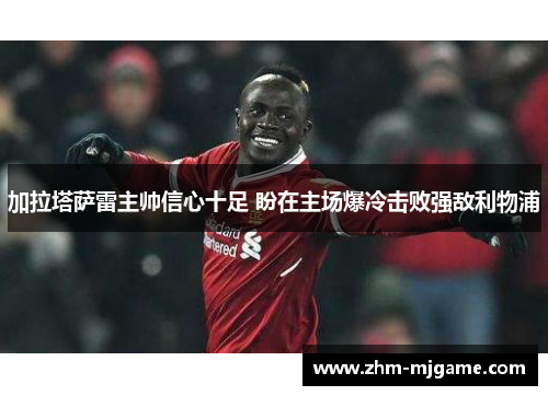 加拉塔萨雷主帅信心十足 盼在主场爆冷击败强敌利物浦