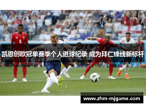 凯恩创欧冠单赛季个人进球纪录 成为拜仁锋线新标杆