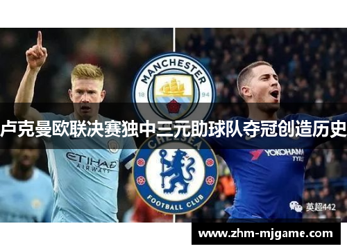 卢克曼欧联决赛独中三元助球队夺冠创造历史 卢克曼欧联决赛独中三元助球队夺冠创造历史