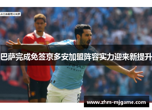 巴萨完成免签京多安加盟阵容实力迎来新提升
