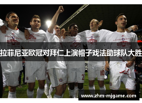 拉菲尼亚欧冠对拜仁上演帽子戏法助球队大胜