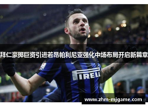 拜仁豪掷巨资引进若昂帕利尼亚强化中场布局开启新篇章