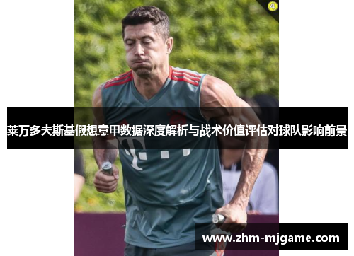 莱万多夫斯基假想意甲数据深度解析与战术价值评估对球队影响前景 莱万多夫斯基假想意甲数据深度解析与战术价值评估对球队影响前景