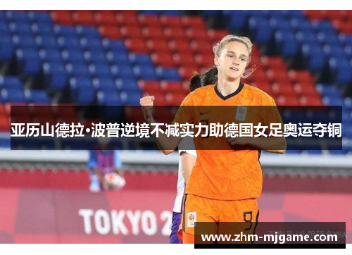亚历山德拉·波普逆境不减实力助德国女足奥运夺铜 亚历山德拉·波普逆境不减实力助德国女足奥运夺铜