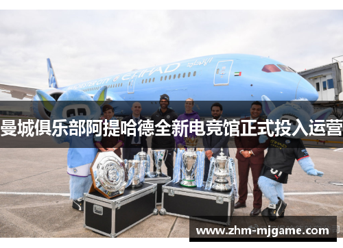 曼城俱乐部阿提哈德全新电竞馆正式投入运营 曼城俱乐部阿提哈德全新电竞馆正式投入运营