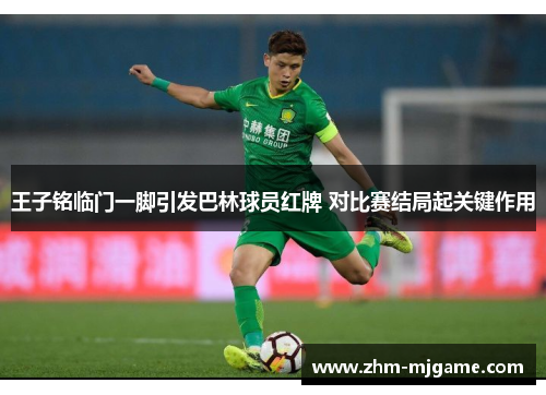 王子铭临门一脚引发巴林球员红牌 对比赛结局起关键作用