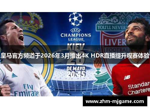 皇马官方频道于2026年3月推出4K HDR直播提升观赛体验