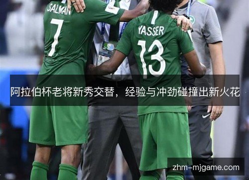 阿拉伯杯老将新秀交替，经验与冲劲碰撞出新火花