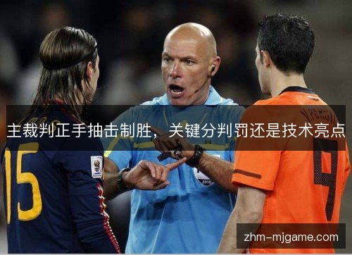 主裁判正手抽击制胜,关键分判罚还是技术亮点 主裁判正手抽击制胜,关键分判罚还是技术亮点