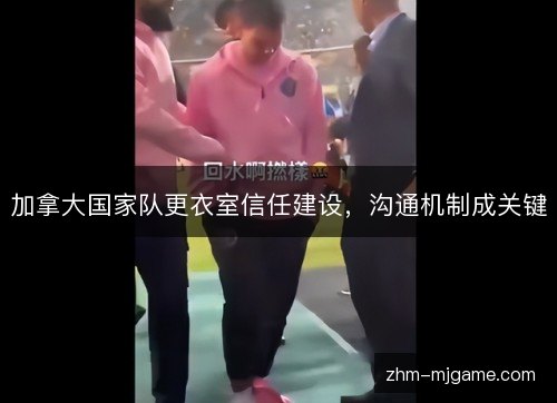 加拿大国家队更衣室信任建设,沟通机制成关键 加拿大国家队更衣室信任建设,沟通机制成关键