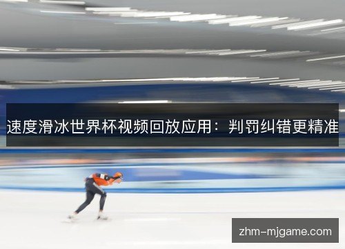 速度滑冰世界杯视频回放应用:判罚纠错更精准 速度滑冰世界杯视频回放应用:判罚纠错更精准